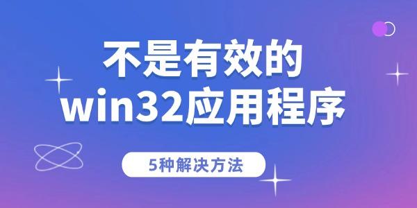 電腦提示“不是有效的win32應(yīng)用程序”的5種解決方法