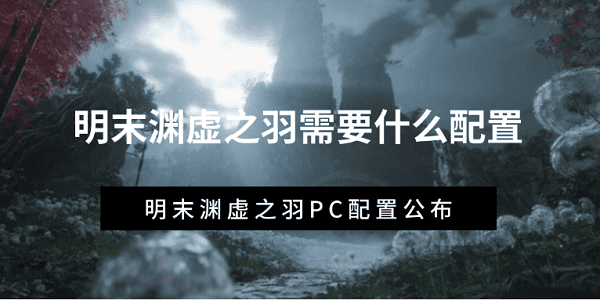 明末淵虛之羽需要什么配置 明末淵虛之羽PC配置公布