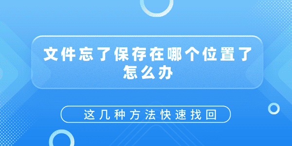 文件忘了保存在哪個位置了怎么辦？這幾種方法快速找回