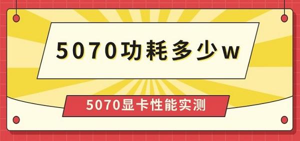 5070功耗多少w，5070顯卡性能實(shí)測