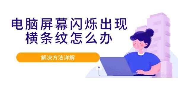 電腦屏幕閃爍出現(xiàn)橫條紋怎么辦