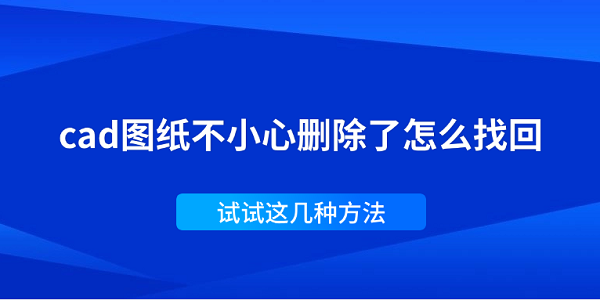 cad圖紙不小心刪除了怎么找回 試試這幾種方法