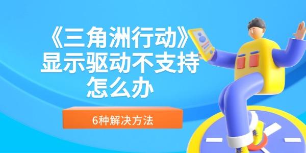 《三角洲行動》顯示驅(qū)動不支持怎么辦