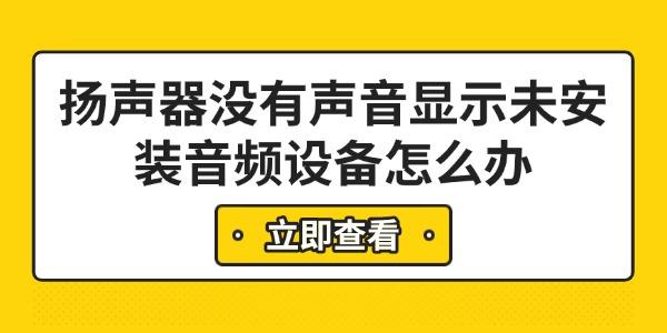 揚(yáng)聲器沒(méi)有聲音顯示未安裝音頻設(shè)備怎么辦 6步快速解決