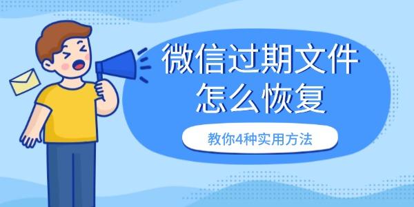 微信過期文件怎么恢復(fù) 教你4種實用方法