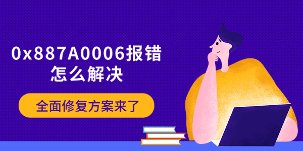 0x887A0006報(bào)錯(cuò)怎么解決 全面修復(fù)方案來了