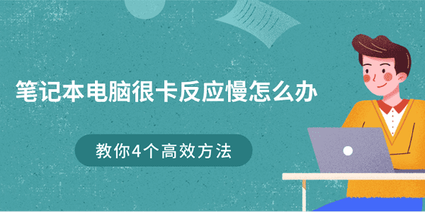 筆記本電腦很卡反應(yīng)慢怎么辦 教你4個(gè)高效方法