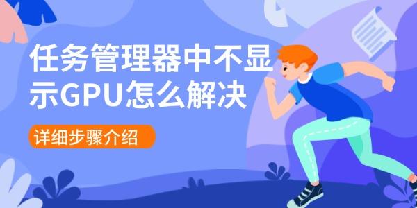 任務(wù)管理器中不顯示GPU怎么解決 詳細(xì)步驟介紹