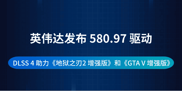 英偉達(dá)發(fā)布 580.97 驅(qū)動(dòng)：DLSS 4 助力《地獄之刃2 增強(qiáng)版》和《GTA V 增強(qiáng)版》
