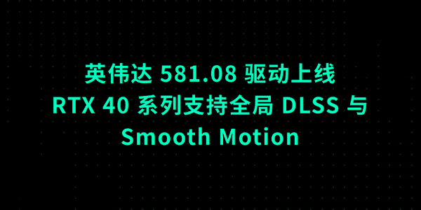 英偉達(dá) 581.08 驅(qū)動(dòng)上線：RTX 40 系列支持全局 DLSS 與 Smooth Motion