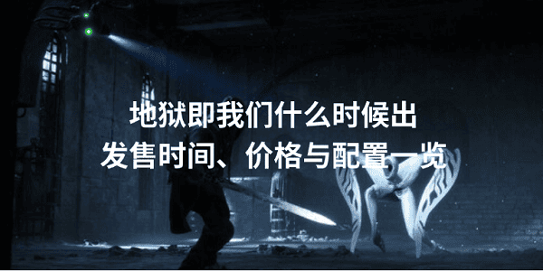 地獄即我們什么時候出 發(fā)售時間、價格與配置一覽