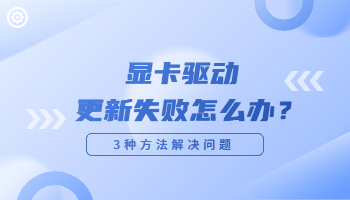 顯卡驅(qū)動更新失敗怎么辦？驅(qū)動更新失敗的解決方法