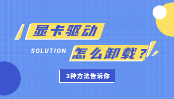 顯卡驅(qū)動卸載不了怎么辦？卸載顯卡驅(qū)動的2種方法
