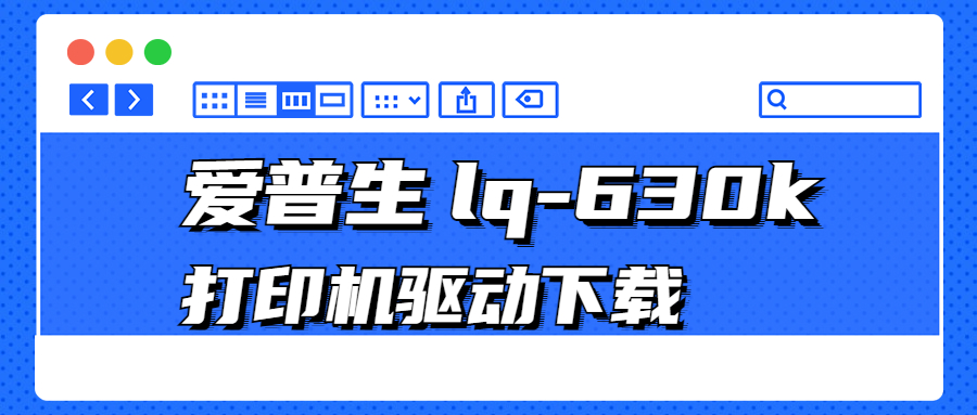 怎么下載愛普生Epson lq-630k打印機(jī)驅(qū)動(dòng)？3種下載lq-630k打印機(jī)驅(qū)動(dòng)的方法