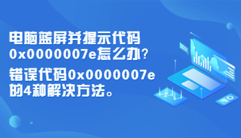 電腦藍(lán)屏并提示代碼0x0000007e怎么辦？錯(cuò)誤代碼0x0000007e的4種解決方法