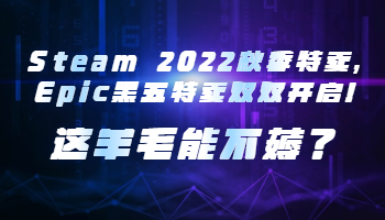 Steam 2022秋季特賣，Epic黑五特賣雙雙開啟！這羊毛能不薅？