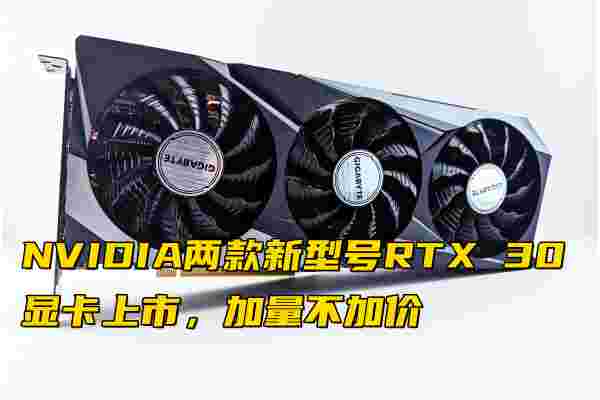 NVIDIA兩款新型號(hào)RTX 30顯卡上市，加量不加價(jià)