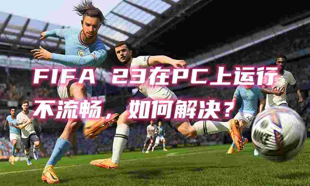 FIFA 23在PC上運(yùn)行不流暢，如何解決？