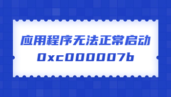 應(yīng)用程序無(wú)法正常啟動(dòng)，提示錯(cuò)誤代碼0xc000007b怎么辦？