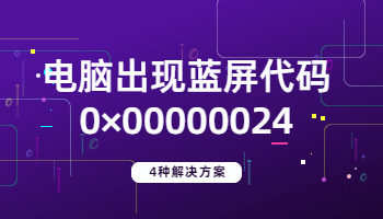 電腦出現(xiàn)藍屏代碼0×00000024的4種解決方法