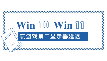 Windows 10/11玩游戲時第二顯示器延遲怎么辦？