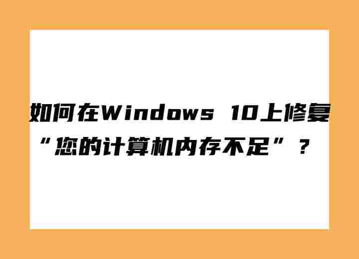 如何在Windows 10上修復(fù)“您的計(jì)算機(jī)內(nèi)存不足”？