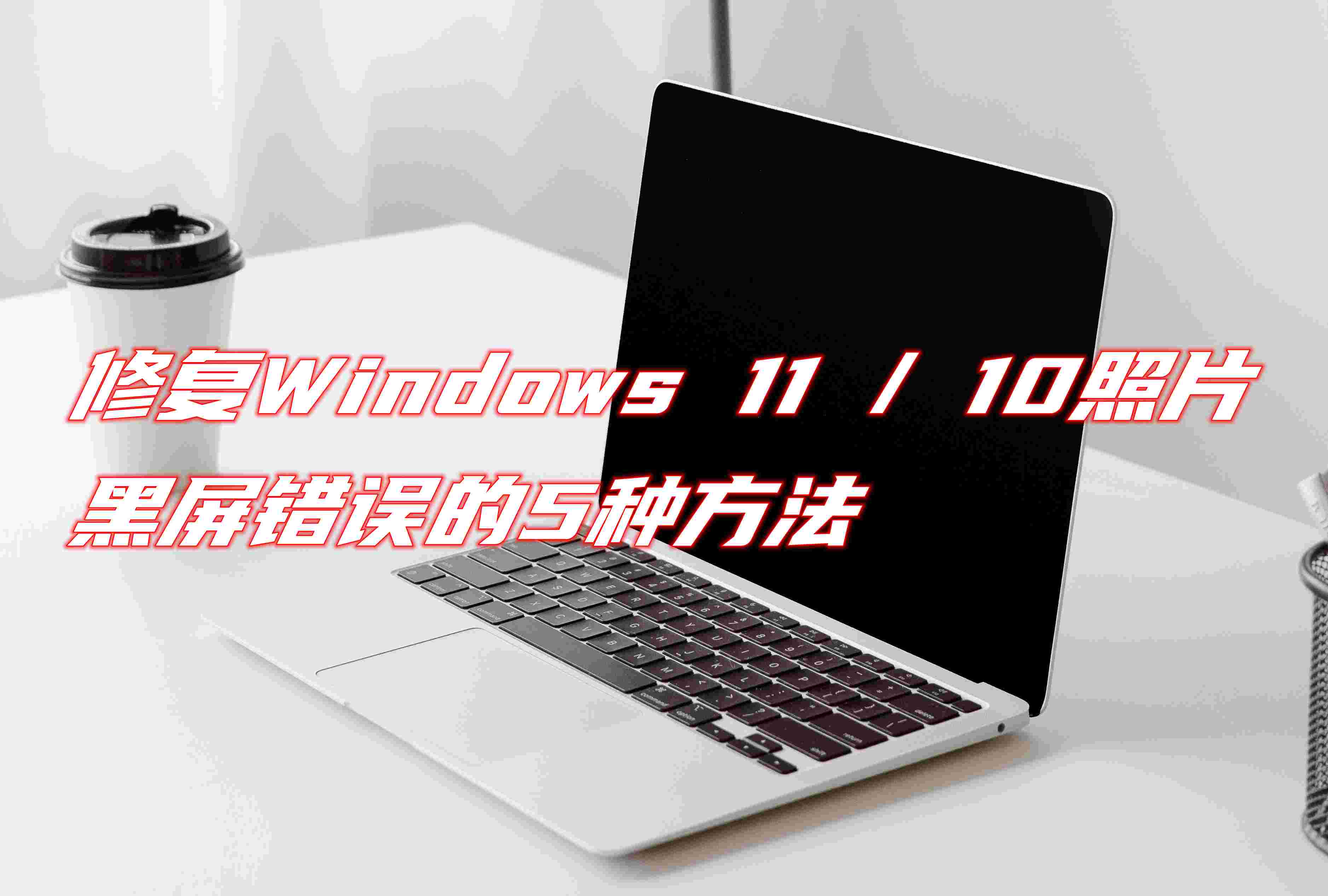 修復(fù)Windows 11 / 10照片黑屏錯(cuò)誤的5種方法