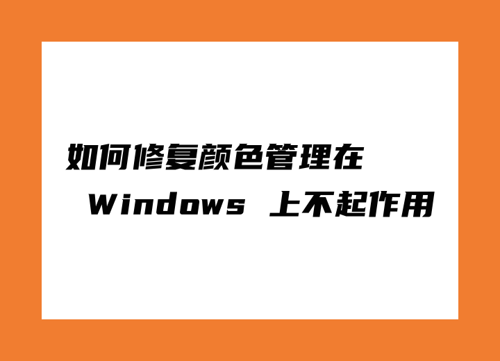 如何修復(fù)顏色管理在 Windows 上不起作用