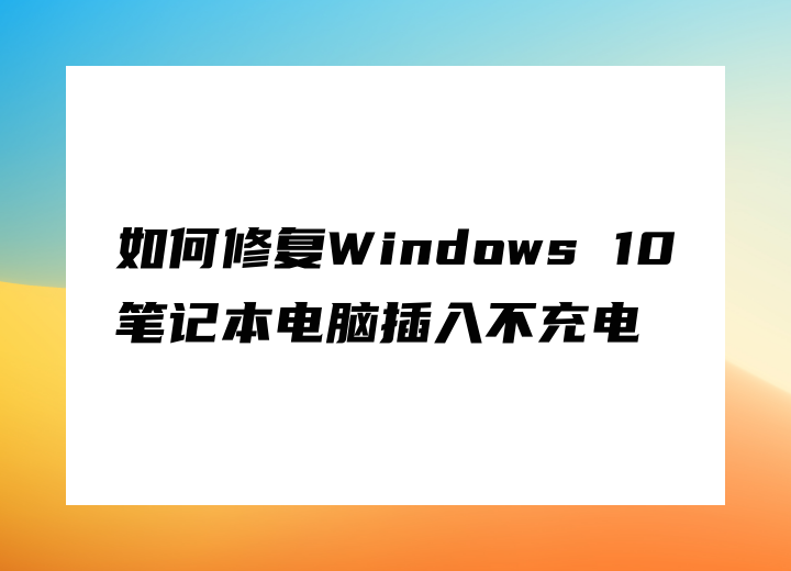 如何修復(fù)Windows 10筆記本電腦插入不充電
