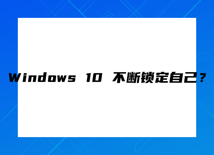 Windows 10 不斷鎖定自己？