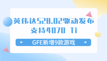 英偉達(dá)528.02驅(qū)動(dòng)發(fā)布支持4070 Ti！GFE新增9款游戲