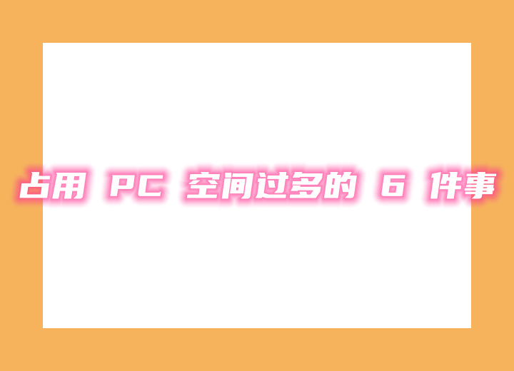 占用 PC 空間過(guò)多的 6 件事