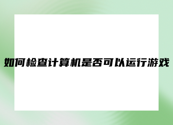 如何檢查計(jì)算機(jī)是否可以運(yùn)行游戲