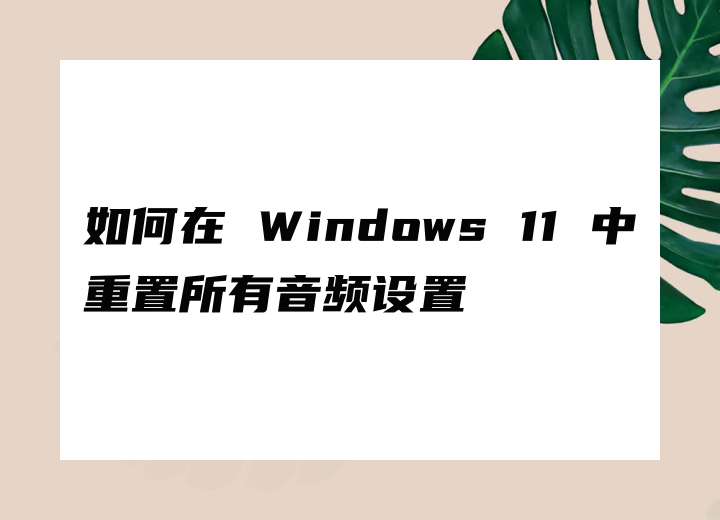 如何在 Windows 11 中重置所有音頻設(shè)置