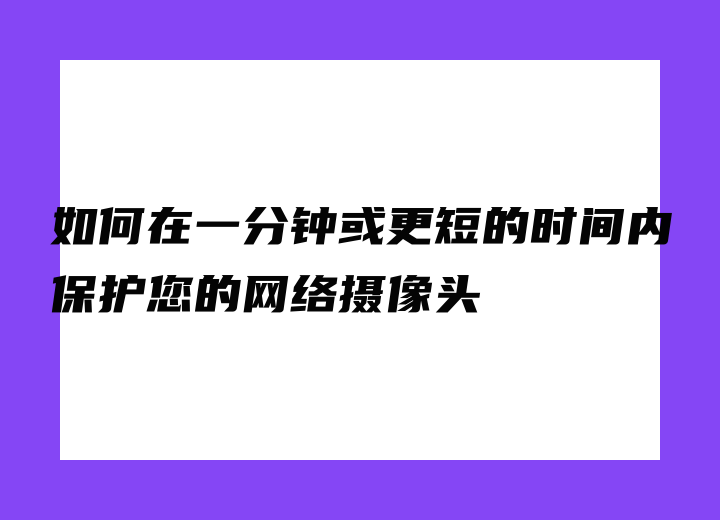 如何在一分鐘或更短的時(shí)間內(nèi)保護(hù)您的網(wǎng)絡(luò)攝像頭