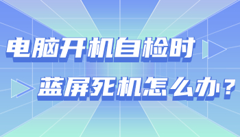 臺(tái)式電腦開(kāi)機(jī)自檢時(shí)藍(lán)屏死機(jī)怎么辦？