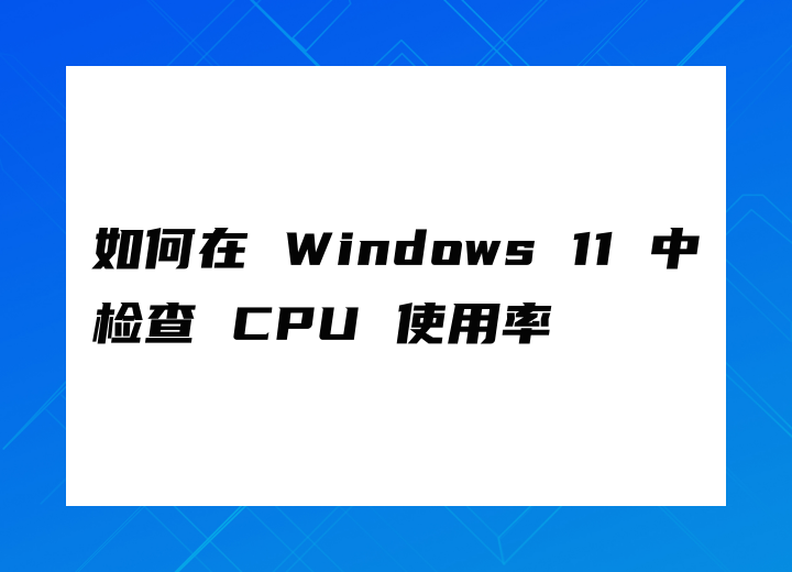 如何在 Windows 11 中檢查 CPU 使用率
