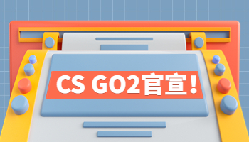 《CS GO2》官宣！畫質(zhì)升級且免費(fèi)更新