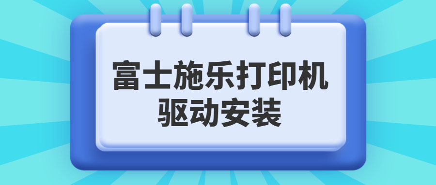 如何下載安裝富士施樂打印機(jī)驅(qū)動(dòng)，富士施樂打印機(jī)驅(qū)動(dòng)安裝教程
