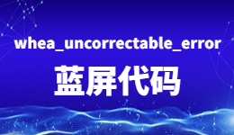 電腦藍(lán)屏！出現(xiàn)whea_uncorrectable_error藍(lán)屏代碼的解決方法
