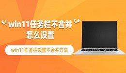 win11任務欄不合并怎么設置 win11任務欄設置不合并方法指南