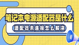 筆記本電源適配器是什么 適配器未連接怎么解決