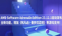 AMD Software Adrenalin Edition 23.12.1驅(qū)動發(fā)布：全新功能，增加《阿凡達：潘多拉邊境》等游戲支持！