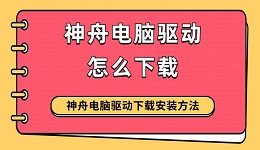 神舟電腦驅(qū)動怎么下載 神舟電腦驅(qū)動下載安裝方法指南