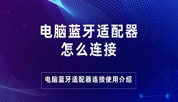 電腦藍(lán)牙適配器怎么連接 電腦藍(lán)牙適配器連接使用介紹