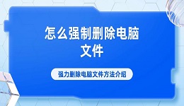 怎么強(qiáng)制刪除電腦文件 強(qiáng)力刪除電腦文件方法介紹