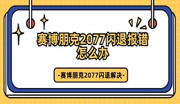 賽博朋克2077閃退報(bào)錯(cuò)怎么辦 賽博朋克2077閃退解決