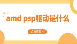 amd psp驅動是什么？AMD PSP驅動常見問題及解決方案介紹