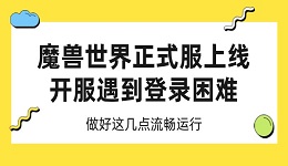 魔獸世界正式服上線 開服遇到登錄困難 做好這幾點(diǎn)流暢運(yùn)行