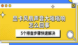 顯卡風(fēng)扇聲音大嗡嗡響怎么回事 5個(gè)排查步驟快速解決